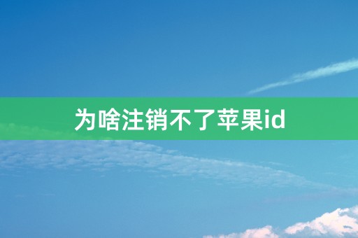 为啥注销不了苹果id