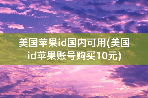 美国苹果id国内可用(美国id苹果账号购买10元)