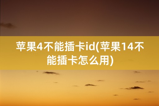 苹果4不能插卡id(苹果14不能插卡怎么用)