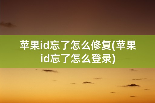 苹果id忘了怎么修复(苹果id忘了怎么登录)