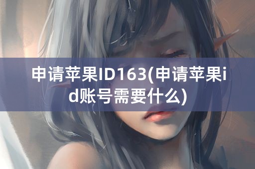 申请苹果ID163(申请苹果id账号需要什么)