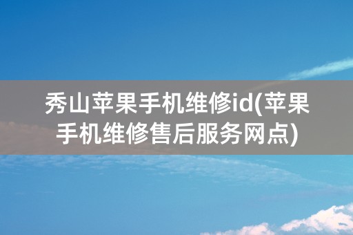 秀山苹果手机维修id(苹果手机维修售后服务网点)