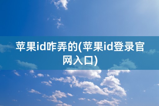 苹果id咋弄的(苹果id登录官网入口)