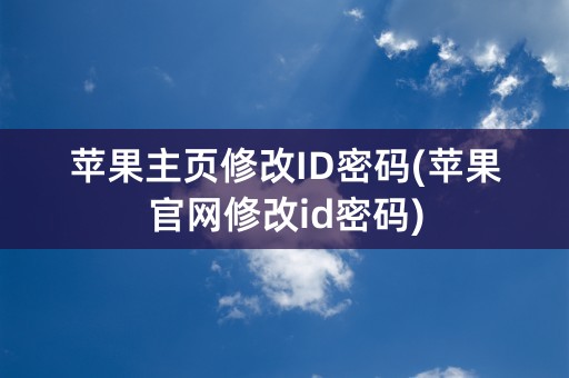 苹果主页修改ID密码(苹果官网修改id密码)