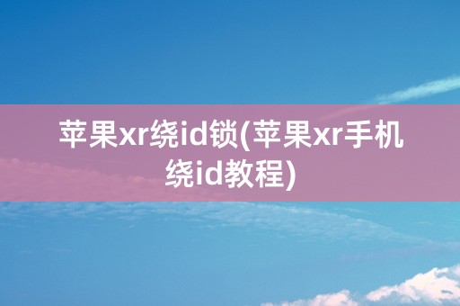 苹果xr绕id锁(苹果xr手机绕id教程)