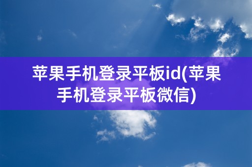 苹果手机登录平板id(苹果手机登录平板微信)