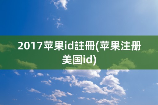 2017苹果id註冊(苹果注册美国id)