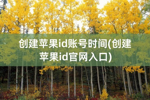 创建苹果id账号时间(创建苹果id官网入口)