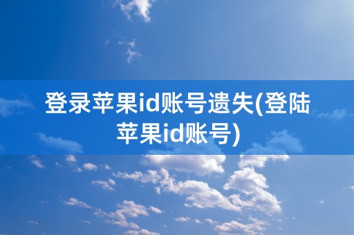 登录苹果id账号遗失(登陆苹果id账号)