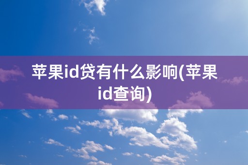 苹果id贷有什么影响(苹果id查询)