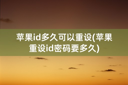 苹果id多久可以重设(苹果重设id密码要多久)