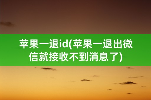 苹果一退id(苹果一退出微信就接收不到消息了)