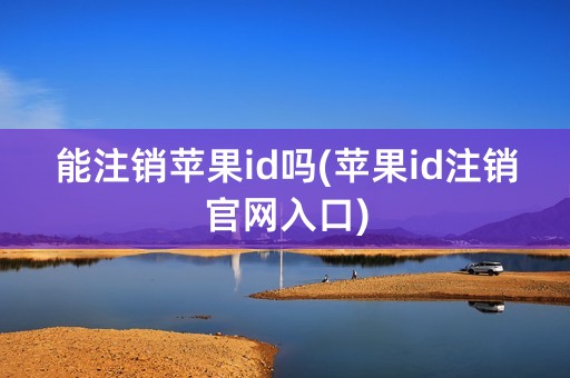 能注销苹果id吗(苹果id注销官网入口)