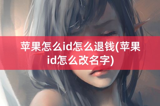 苹果怎么id怎么退钱(苹果id怎么改名字)