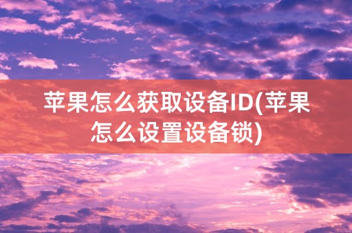 苹果怎么获取设备ID(苹果怎么设置设备锁)