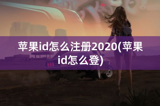 苹果id怎么注册2020(苹果id怎么登)