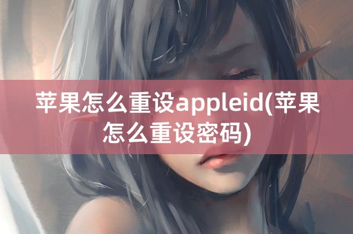 苹果怎么重设appleid(苹果怎么重设密码)