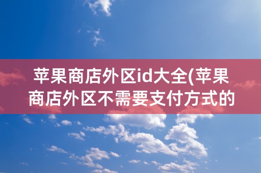 苹果商店外区id大全(苹果商店外区不需要支付方式的国家)