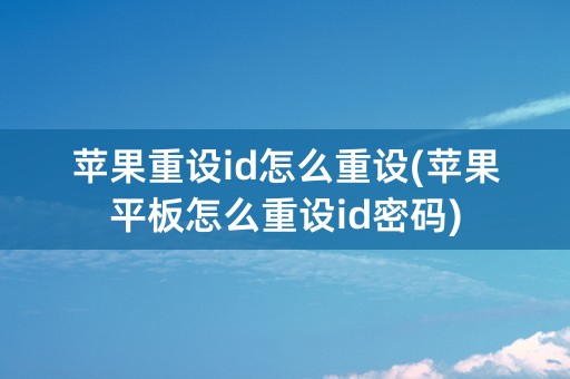 苹果重设id怎么重设(苹果平板怎么重设id密码)