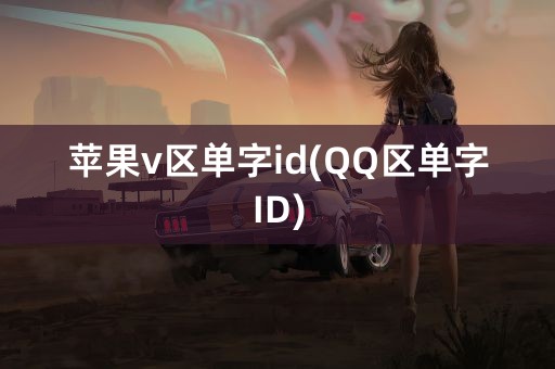 苹果v区单字id(QQ区单字ID)