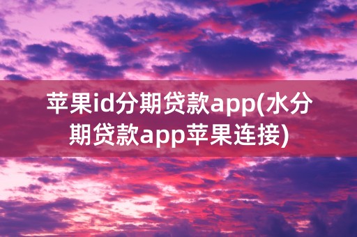 苹果id分期贷款app(水分期贷款app苹果连接)