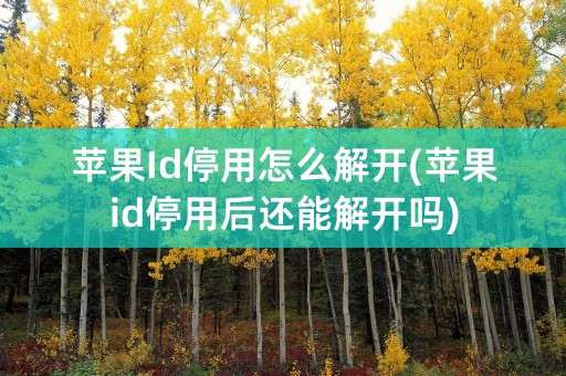 苹果Id停用怎么解开(苹果id停用后还能解开吗)