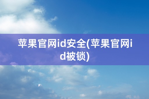 苹果官网id安全(苹果官网id被锁)