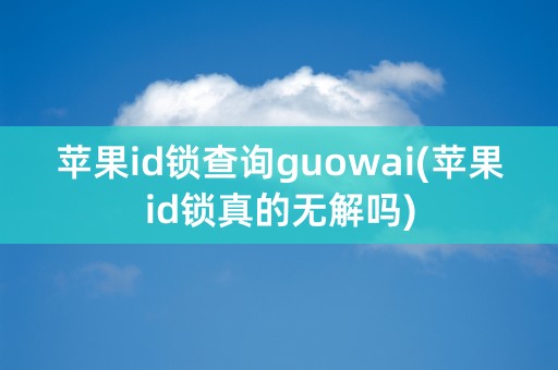 苹果id锁查询guowai(苹果id锁真的无解吗)