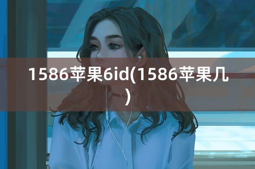 1586苹果6id(1586苹果几)