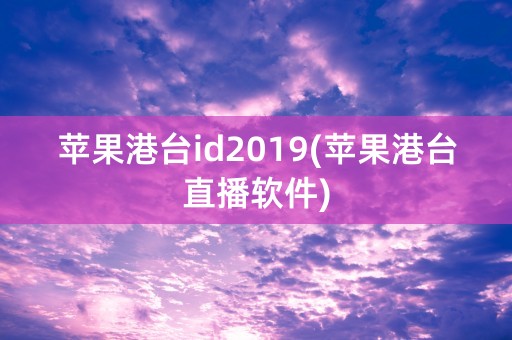 苹果港台id2019(苹果港台直播软件)