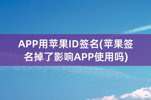 APP用苹果ID签名(苹果签名掉了影响APP使用吗)