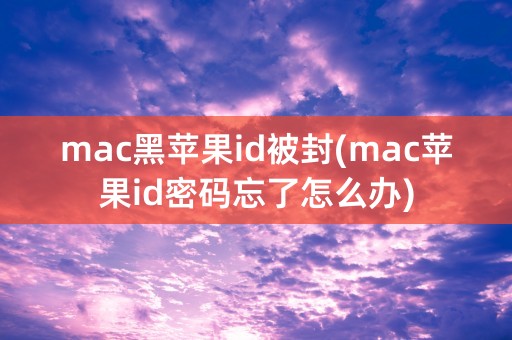 mac黑苹果id被封(mac苹果id密码忘了怎么办)