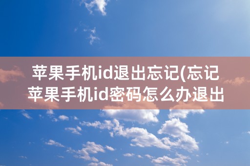 苹果手机id退出忘记(忘记苹果手机id密码怎么办退出不了怎么办)