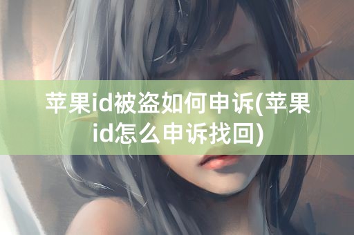 苹果id被盗如何申诉(苹果id怎么申诉找回)