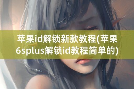 苹果id解锁新款教程(苹果6splus解锁id教程简单的)