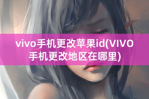 vivo手机更改苹果id(VIVO手机更改地区在哪里)