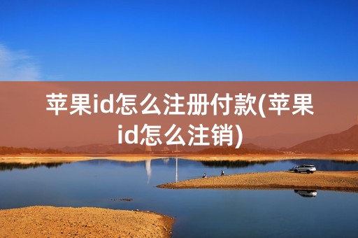 苹果id怎么注册付款(苹果id怎么注销)