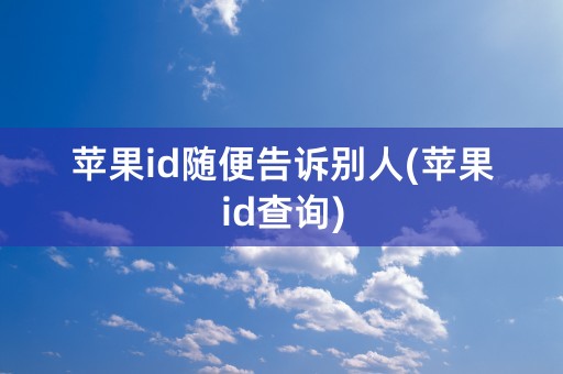 苹果id随便告诉别人(苹果id查询)