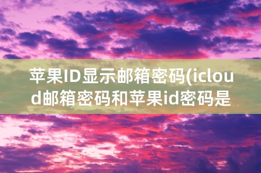 苹果ID显示邮箱密码(icloud邮箱密码和苹果id密码是一样吗)