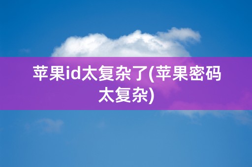 苹果id太复杂了(苹果密码太复杂)