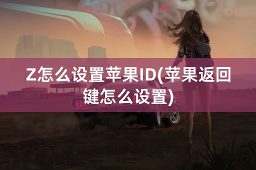 Z怎么设置苹果ID(苹果返回键怎么设置)