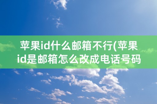 苹果id什么邮箱不行(苹果id是邮箱怎么改成电话号码)