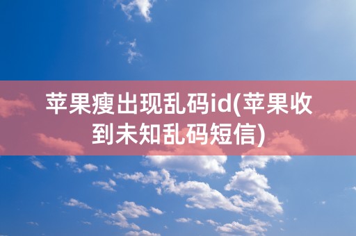 苹果瘦出现乱码id(苹果收到未知乱码短信)