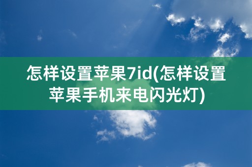 怎样设置苹果7id(怎样设置苹果手机来电闪光灯)