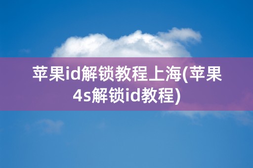 苹果id解锁教程上海(苹果4s解锁id教程)