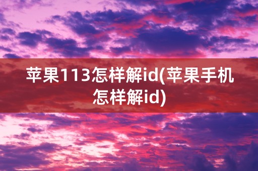 苹果113怎样解id(苹果手机怎样解id)