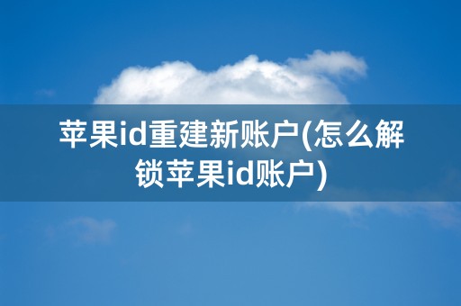 苹果id重建新账户(怎么解锁苹果id账户)