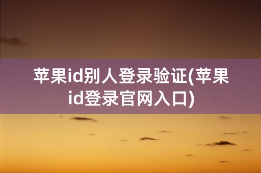 苹果id别人登录验证(苹果id登录官网入口)