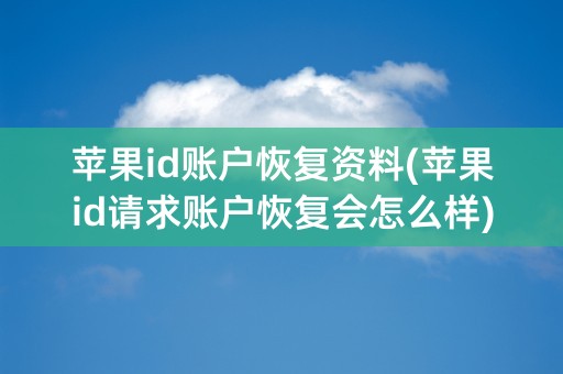 苹果id账户恢复资料(苹果id请求账户恢复会怎么样)