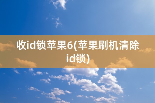 收id锁苹果6(苹果刷机清除id锁)